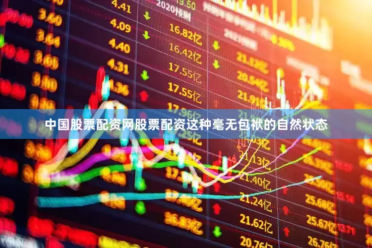 中国股票配资网股票配资这种毫无包袱的自然状态
