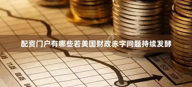 配资门户有哪些若美国财政赤字问题持续发酵