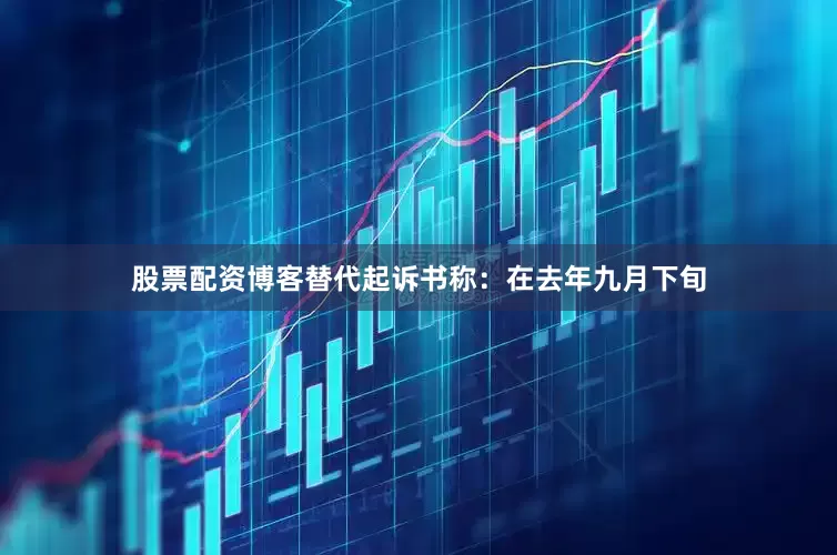 股票配资博客　　替代起诉书称：在去年九月下旬