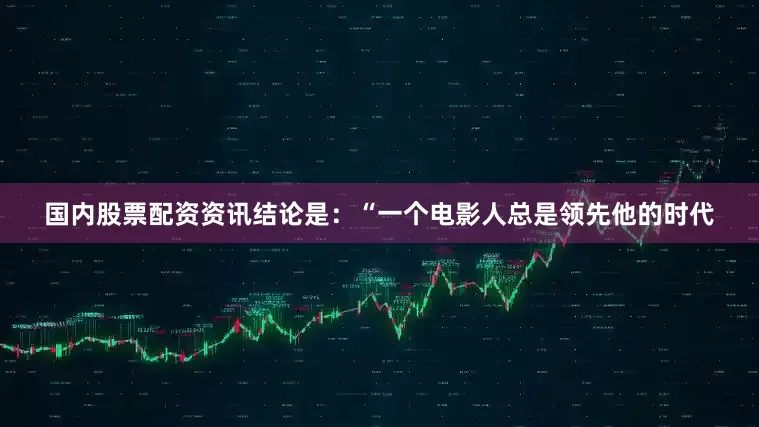 国内股票配资资讯结论是：“一个电影人总是领先他的时代