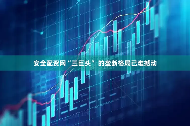 安全配资网“三巨头” 的垄断格局已难撼动