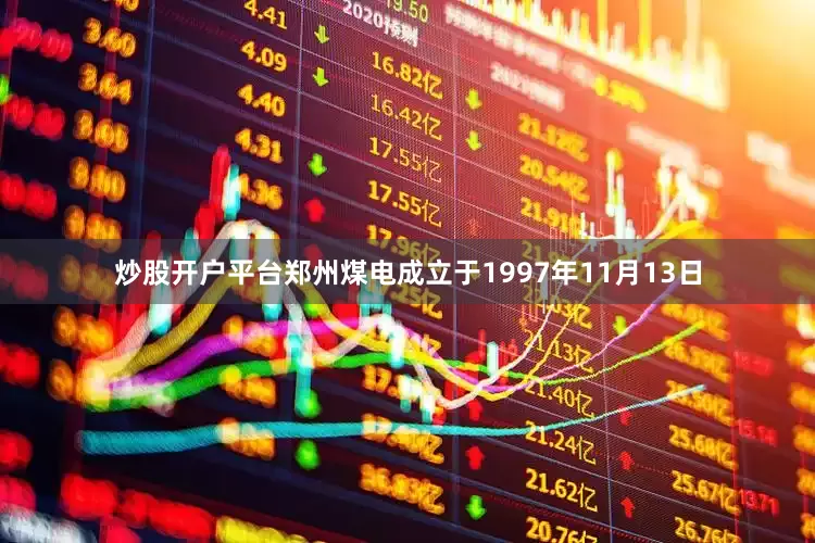 炒股开户平台郑州煤电成立于1997年11月13日