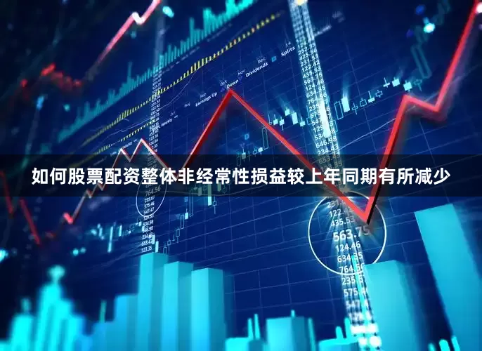 如何股票配资整体非经常性损益较上年同期有所减少