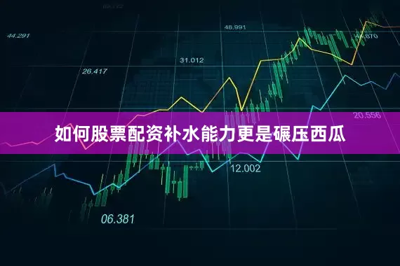 如何股票配资补水能力更是碾压西瓜