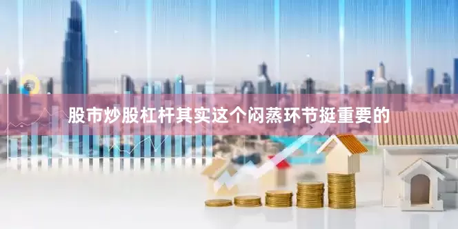 股市炒股杠杆其实这个闷蒸环节挺重要的