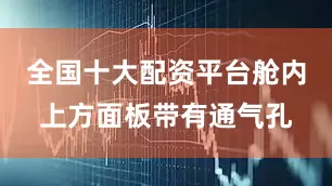 全国十大配资平台舱内上方面板带有通气孔