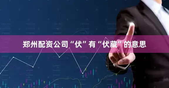 郑州配资公司“伏”有“伏藏”的意思